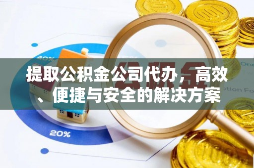 墨江提取公积金公司代办，高效、便捷与安全的解决方案