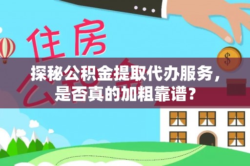 墨江探秘公积金提取代办服务，是否真的加粗靠谱？