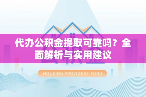 墨江代办公积金提取可靠吗？全面解析与实用建议