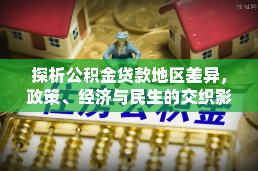 墨江探析公积金贷款地区差异，政策、经济与民生的交织影响