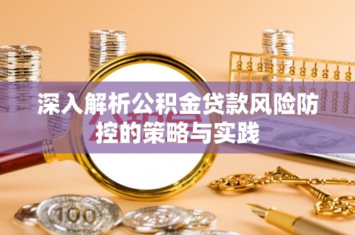 墨江深入解析公积金贷款风险防控的策略与实践