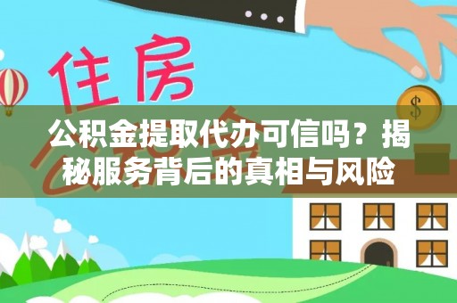 墨江公积金提取代办可信吗？揭秘服务背后的真相与风险
