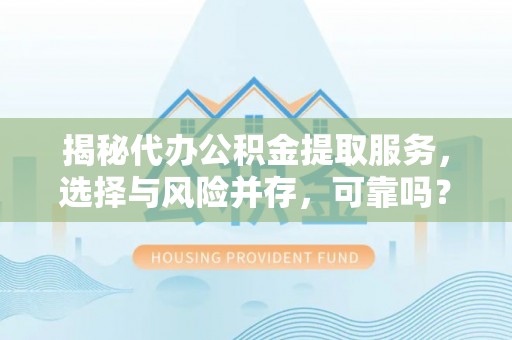 墨江揭秘代办公积金提取服务，选择与风险并存，可靠吗？