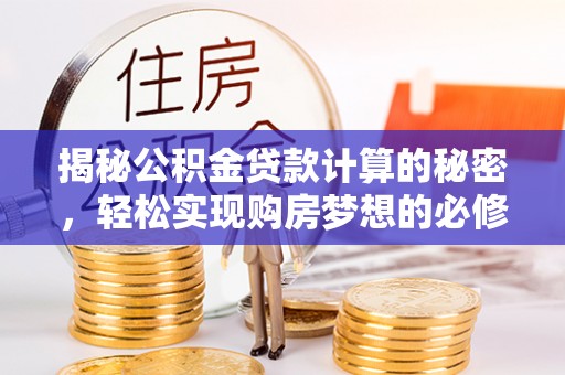 墨江揭秘公积金贷款计算的秘密，轻松实现购房梦想的必修课