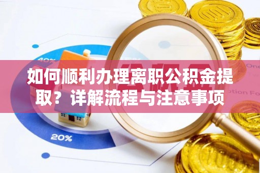 墨江如何顺利办理离职公积金提取？详解流程与注意事项