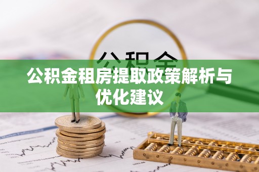 墨江公积金租房提取政策解析与优化建议