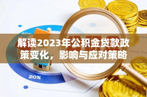 墨江解读2023年公积金贷款政策变化，影响与应对策略
