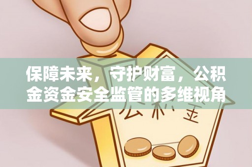 墨江保障未来，守护财富，公积金资金安全监管的多维视角
