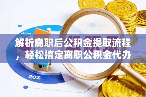 墨江解析离职后公积金提取流程，轻松搞定离职公积金代办提取手续