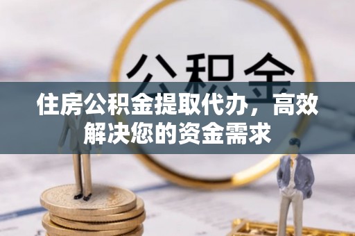 墨江住房公积金提取代办，高效解决您的资金需求
