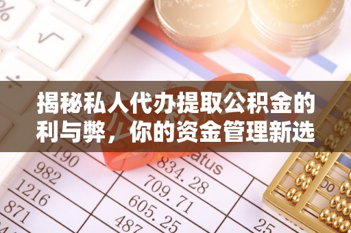墨江揭秘私人代办提取公积金的利与弊，你的资金管理新选择