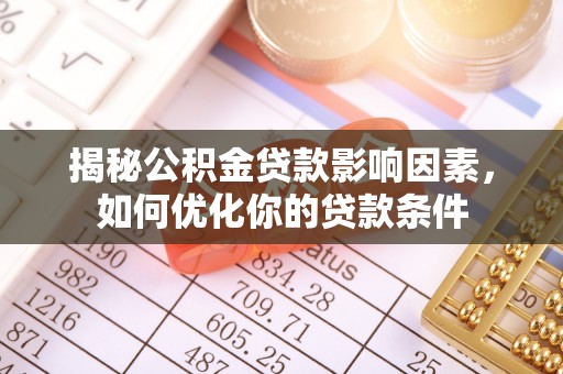 墨江揭秘公积金贷款影响因素，如何优化你的贷款条件