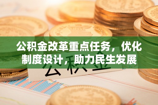 墨江公积金改革重点任务，优化制度设计，助力民生发展