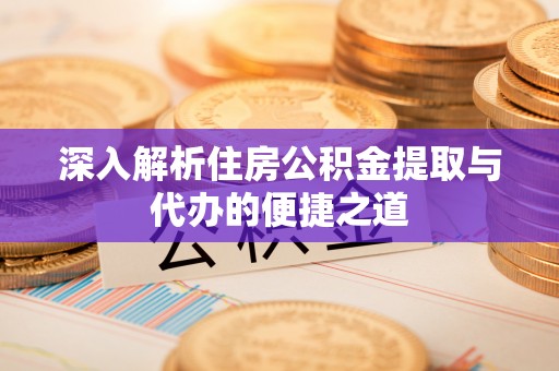 墨江深入解析住房公积金提取与代办的便捷之道