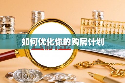 墨江如何优化你的购房计划