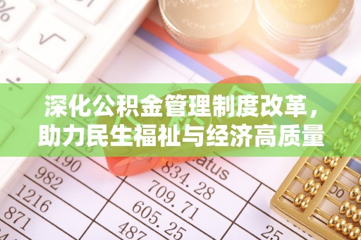 墨江深化公积金管理制度改革，助力民生福祉与经济高质量发展