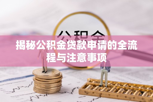 墨江揭秘公积金贷款申请的全流程与注意事项