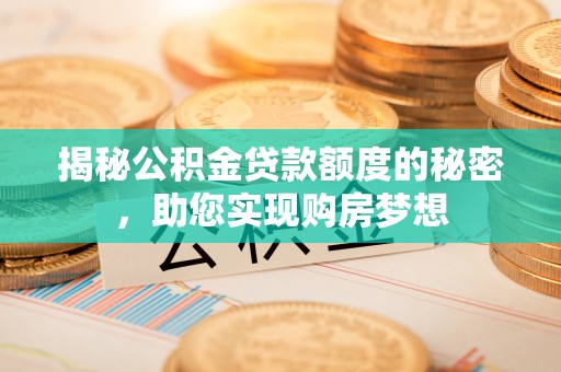 墨江揭秘公积金贷款额度的秘密，助您实现购房梦想