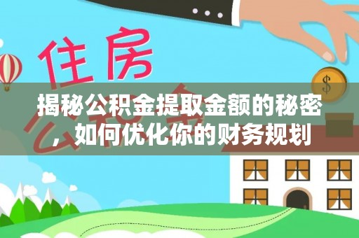 墨江揭秘公积金提取金额的秘密，如何优化你的财务规划