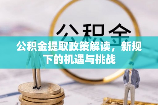 墨江公积金提取政策解读，新规下的机遇与挑战