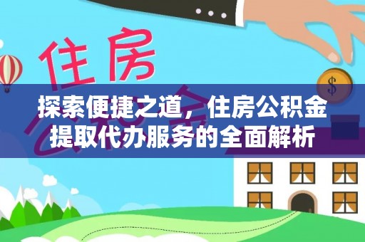 墨江探索便捷之道，住房公积金提取代办服务的全面解析