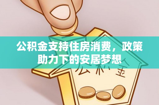 墨江公积金支持住房消费，政策助力下的安居梦想