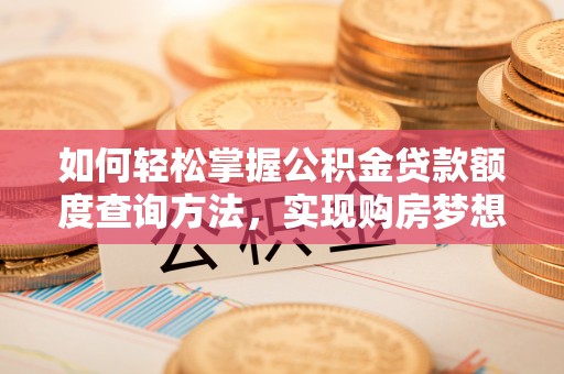 墨江如何轻松掌握公积金贷款额度查询方法，实现购房梦想？