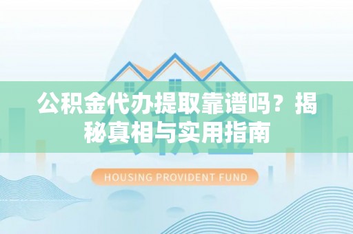 墨江公积金代办提取靠谱吗？揭秘真相与实用指南