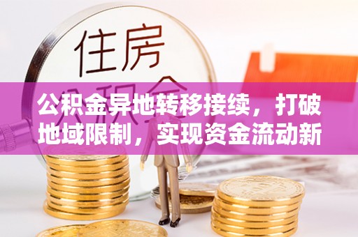 墨江公积金异地转移接续，打破地域限制，实现资金流动新纪元