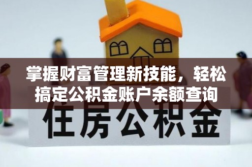 墨江掌握财富管理新技能，轻松搞定公积金账户余额查询
