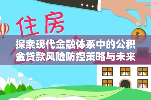 墨江探索现代金融体系中的公积金贷款风险防控策略与未来发展趋势