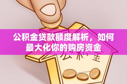 墨江公积金贷款额度解析，如何最大化你的购房资金