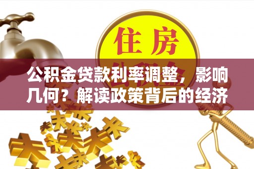 墨江公积金贷款利率调整，影响几何？解读政策背后的经济逻辑