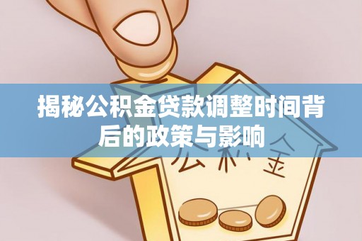 墨江揭秘公积金贷款调整时间背后的政策与影响