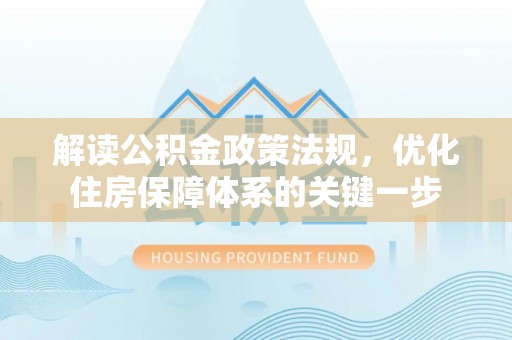 墨江解读公积金政策法规，优化住房保障体系的关键一步