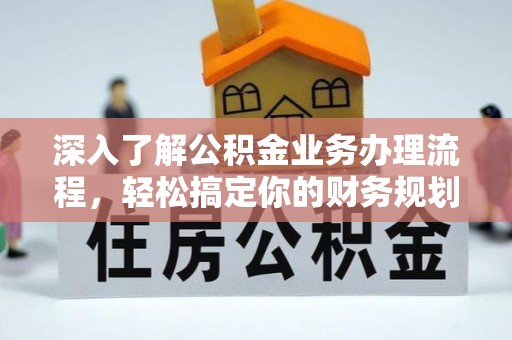 墨江深入了解公积金业务办理流程，轻松搞定你的财务规划