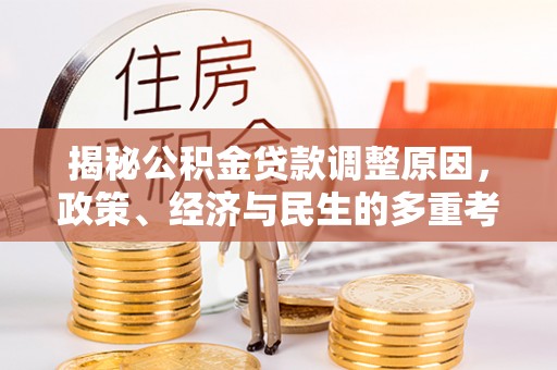 墨江揭秘公积金贷款调整原因，政策、经济与民生的多重考量