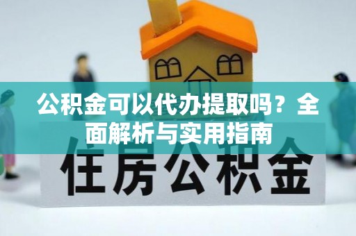 墨江公积金可以代办提取吗？全面解析与实用指南
