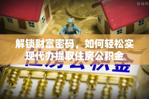 墨江解锁财富密码，如何轻松实现代办提取住房公积金