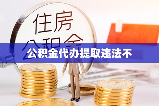 墨江公积金代办提取违法不