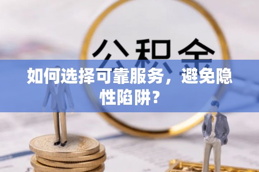 墨江如何选择可靠服务，避免隐性陷阱？