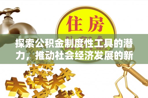 墨江探索公积金制度性工具的潜力，推动社会经济发展的新引擎