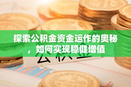 墨江探索公积金资金运作的奥秘，如何实现稳健增值
