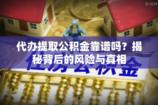 墨江代办提取公积金靠谱吗？揭秘背后的风险与真相