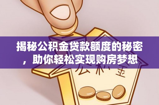 墨江揭秘公积金贷款额度的秘密，助你轻松实现购房梦想