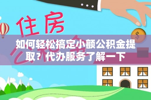 墨江如何轻松搞定小额公积金提取？代办服务了解一下