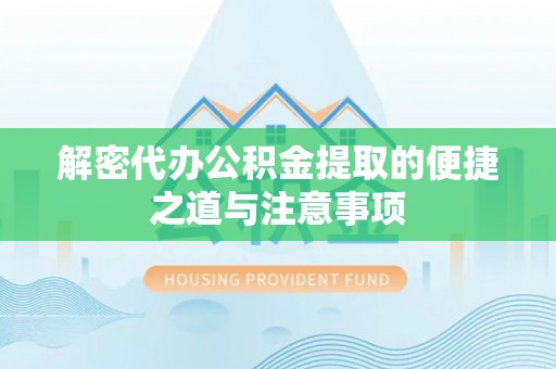 墨江解密代办公积金提取的便捷之道与注意事项