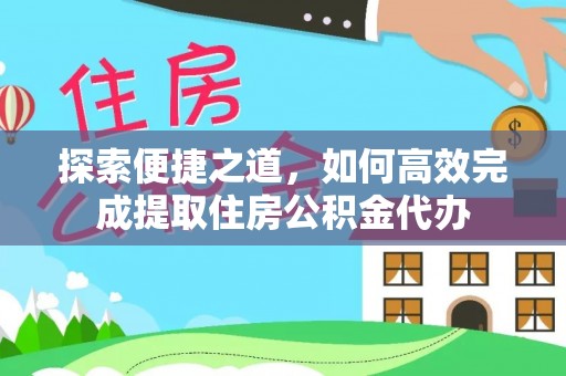 墨江探索便捷之道，如何高效完成提取住房公积金代办