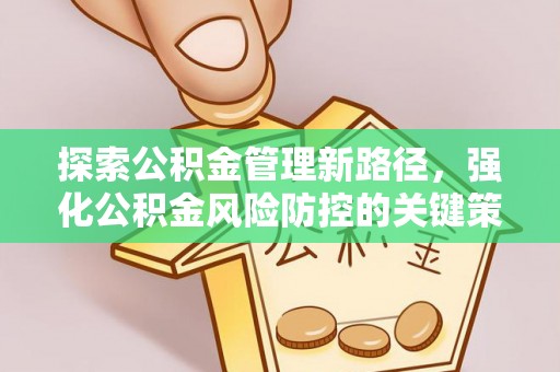 墨江探索公积金管理新路径，强化公积金风险防控的关键策略