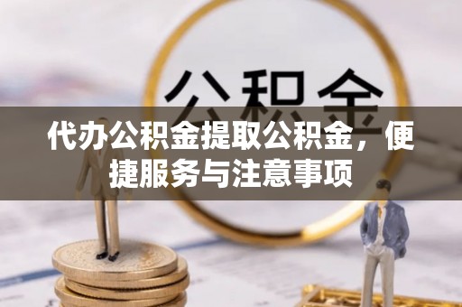 墨江代办公积金提取公积金，便捷服务与注意事项